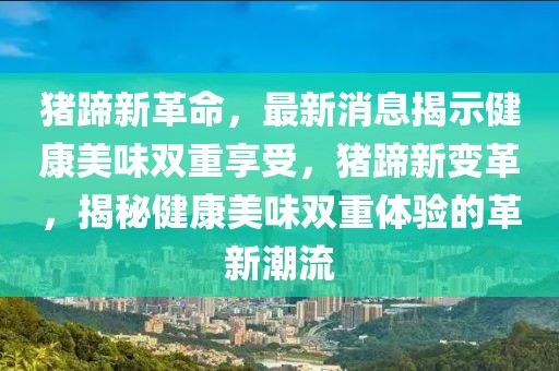 豬蹄新革命，最新消息揭示健康美味雙重享受，豬蹄新變革，揭秘健康美味雙重體驗(yàn)的革新潮流