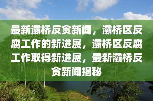 最新灞橋反貪新聞，灞橋區(qū)反腐工作的新進(jìn)展，灞橋區(qū)反腐工作取得新進(jìn)展，最新灞橋反貪新聞揭秘